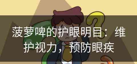 菠萝啤的护眼明目:维护视力,预防眼疾 菠萝啤的护眼明目:维护视力,预防眼疾